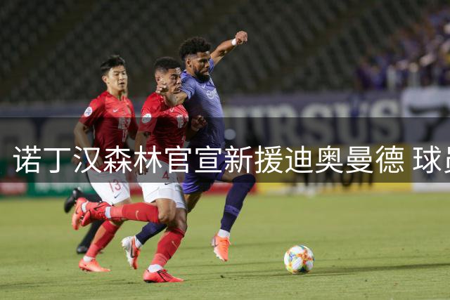 诺丁汉森林官宣新援迪奥曼德 球员表态全力以赴助队争胜